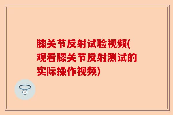 膝关节反射试验视频(观看膝关节反射测试的实际操作视频)