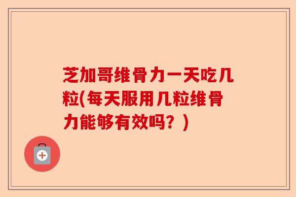 芝加哥维骨力一天吃几粒(每天服用几粒维骨力能够有效吗？)