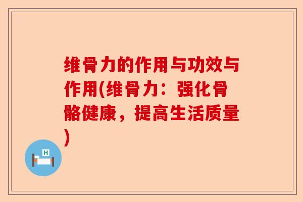 维骨力的作用与功效与作用(维骨力：强化骨骼健康，提高生活质量)