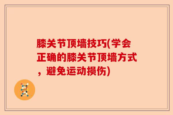 膝关节顶墙技巧(学会正确的膝关节顶墙方式,避免运动损伤) 膝关节顶墙技巧(学会正确的膝关节顶墙方式,避免运动损伤)