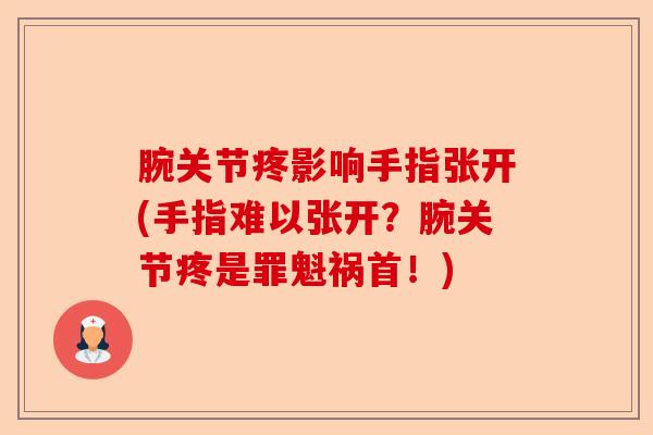 腕关节疼影响手指张开(手指难以张开？腕关节疼是罪魁祸首！)