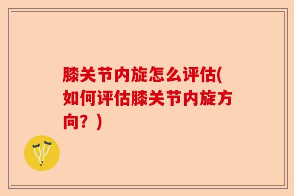 膝关节内旋怎么评估(如何评估膝关节内旋方向？)