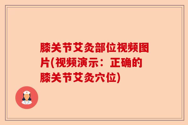 膝关节艾灸部位视频图片(视频演示:正确的膝关节艾灸穴位) 膝关节艾灸部位视频图片(视频演示:正确的膝关节艾灸穴位)