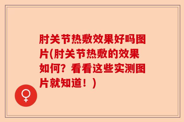 肘关节热敷效果好吗图片(肘关节热敷的效果如何？看看这些实测图片就知道！)