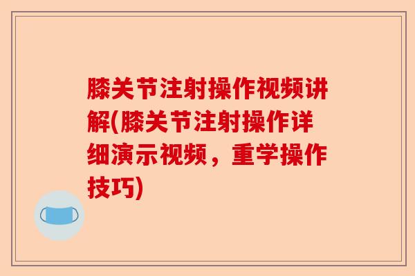 膝关节注射操作视频讲解(膝关节注射操作详细演示视频，重学操作技巧)