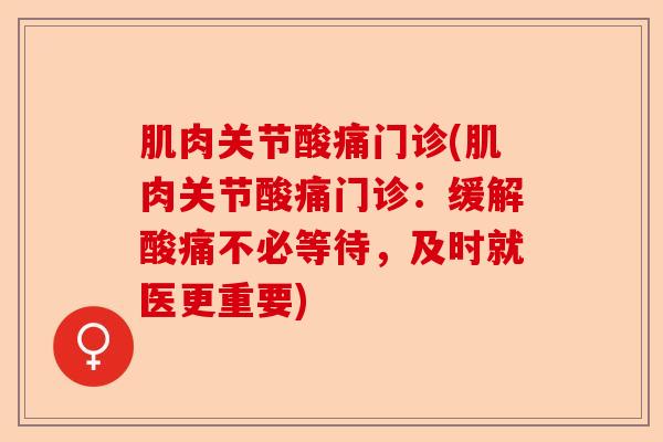 肌肉关节酸痛门诊(肌肉关节酸痛门诊：缓解酸痛不必等待，及时就医更重要)