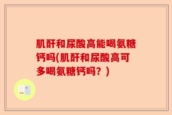 肌酐和尿酸高能喝氨糖钙吗(肌酐和尿酸高可多喝氨糖钙吗？)