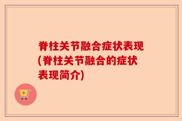 脊柱关节融合症状表现(脊柱关节融合的症状表现简介)