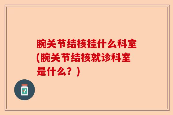 腕关节结核挂什么科室(腕关节结核就诊科室是什么？)