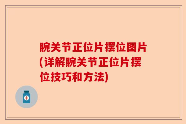 腕关节正位片摆位图片(详解腕关节正位片摆位技巧和方法)