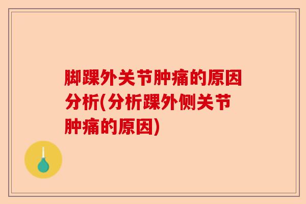 脚踝外关节肿痛的原因分析(分析踝外侧关节肿痛的原因)