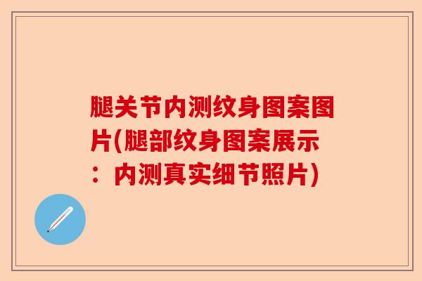 腿关节内测纹身图案图片(腿部纹身图案展示:内测真实细节照片) 腿关节内测纹身图案图片(腿部纹身图案展示:内测真实细节照片)