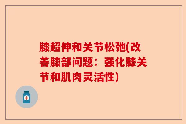 膝超伸和关节松弛(改善膝部问题:强化膝关节和肌肉灵活性) 膝超伸和关节松弛(改善膝部问题:强化膝关节和肌肉灵活性)