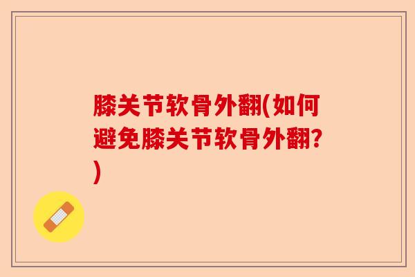 膝关节软骨外翻(如何避免膝关节软骨外翻？)