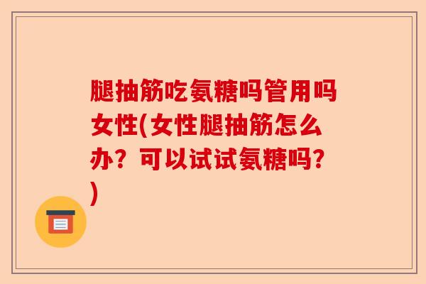 腿抽筋吃氨糖吗管用吗女性(女性腿抽筋怎么办？可以试试氨糖吗？)