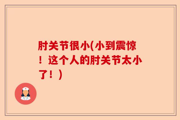 肘关节很小(小到震惊！这个人的肘关节太小了！)