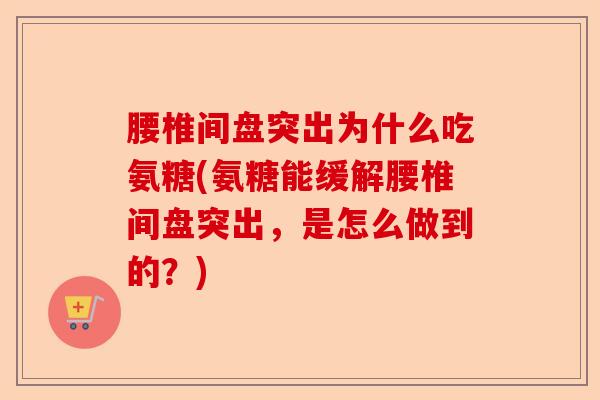 腰椎间盘突出为什么吃氨糖(氨糖能缓解腰椎间盘突出，是怎么做到的？)