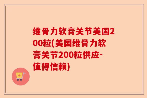 维骨力软膏关节美国200粒(美国维骨力软膏关节200粒供应-值得信赖)