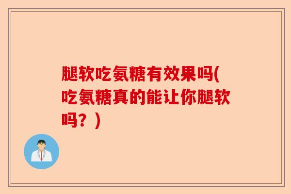 腿软吃氨糖有效果吗(吃氨糖真的能让你腿软吗？)