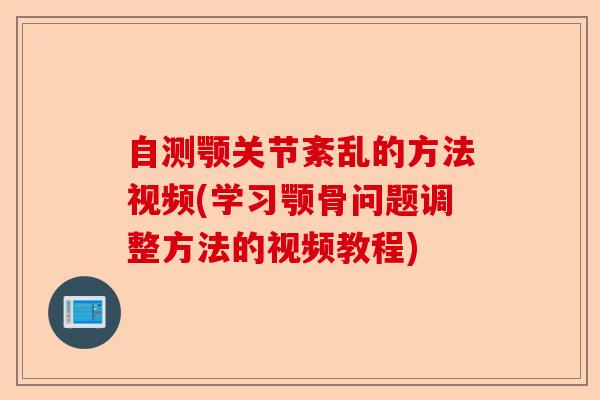 自测颚关节紊乱的方法视频(学习颚骨问题调整方法的视频教程)