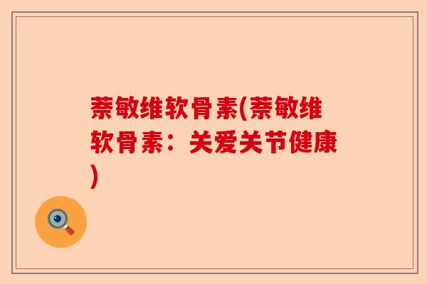 萘敏维软骨素(萘敏维软骨素：关爱关节健康)