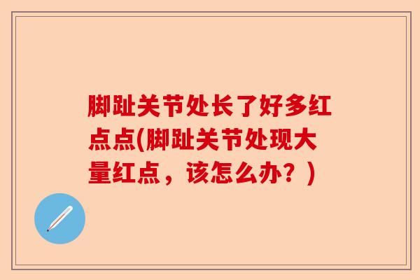 脚趾关节处长了好多红点点(脚趾关节处现大量红点，该怎么办？)