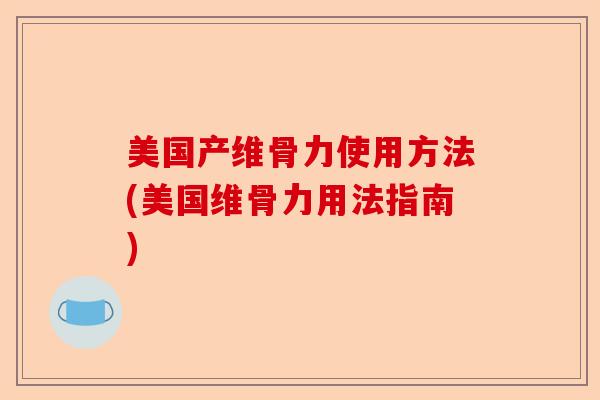 美国产维骨力使用方法(美国维骨力用法指南)