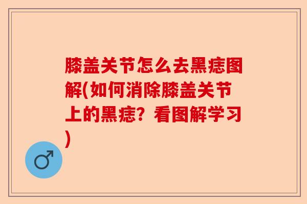膝盖关节怎么去黑痣图解(如何消除膝盖关节上的黑痣？看图解学习)