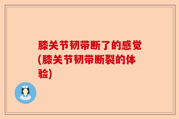 膝关节韧带断了的感觉(膝关节韧带断裂的体验)