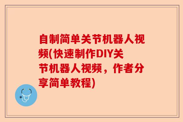 自制简单关节机器人视频(快速制作DIY关节机器人视频，作者分享简单教程)