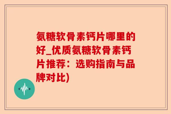 氨糖软骨素钙片哪里的好_优质氨糖软骨素钙片推荐:选购指南与品牌对比) 氨糖软骨素钙片哪里的好_优质氨糖软骨素钙片推荐:选购指南与品牌对比)