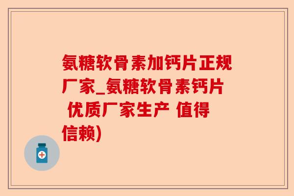 氨糖软骨素加钙片正规厂家_氨糖软骨素钙片 优质厂家生产 值得信赖)