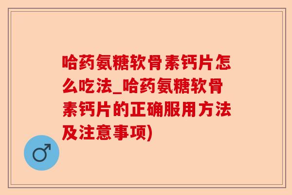 哈药氨糖软骨素钙片怎么吃法_哈药氨糖软骨素钙片的正确服用方法及注意事项)