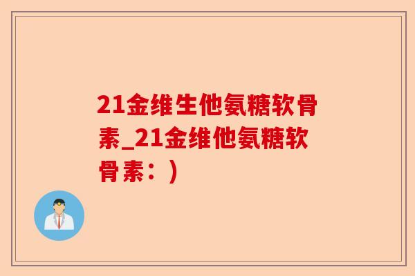 21金维生他氨糖软骨素_21金维他氨糖软骨素：)