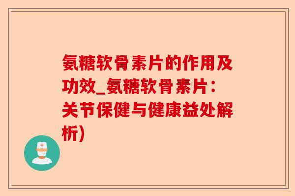 氨糖软骨素片的作用及功效_氨糖软骨素片:关节保健与健康益处解析) 氨糖软骨素片的作用及功效_氨糖软骨素片:关节保健与健康益处解析)