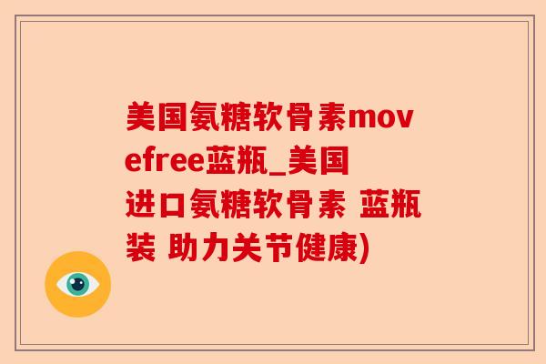 美国氨糖软骨素movefree蓝瓶_美国进口氨糖软骨素 蓝瓶装 助力关节健康)
