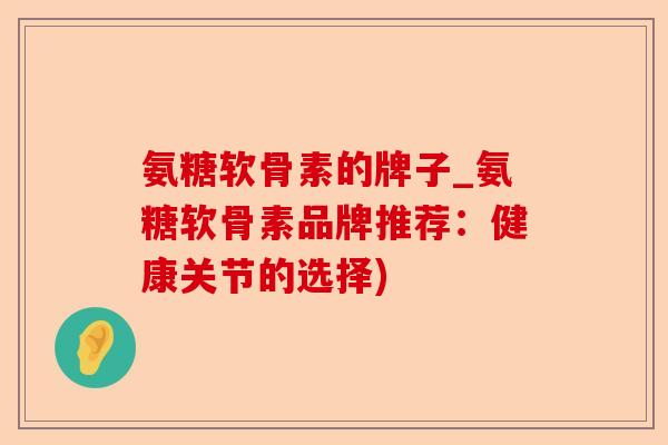 氨糖软骨素的牌子_氨糖软骨素品牌推荐：健康关节的选择)