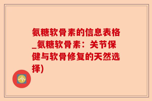氨糖软骨素的信息表格_氨糖软骨素：关节保健与软骨修复的天然选择)
