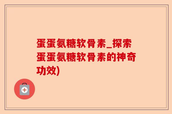 蛋蛋氨糖软骨素_探索蛋蛋氨糖软骨素的神奇功效)