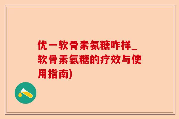 优一软骨素氨糖咋样_软骨素氨糖的疗效与使用指南)