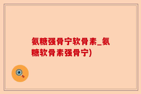 氨糖强骨宁软骨素_氨糖软骨素强骨宁)