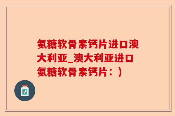氨糖软骨素钙片进口澳大利亚_澳大利亚进口氨糖软骨素钙片：)