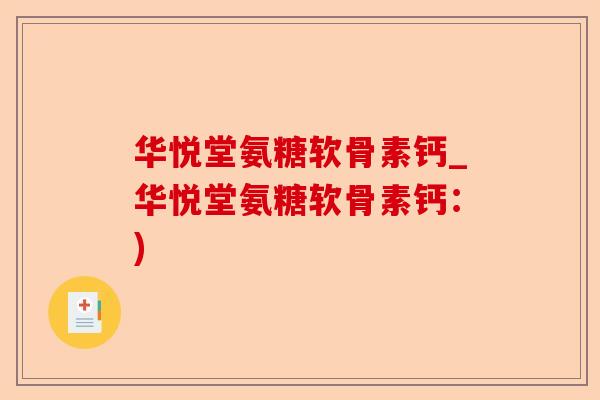 华悦堂氨糖软骨素钙_华悦堂氨糖软骨素钙：)
