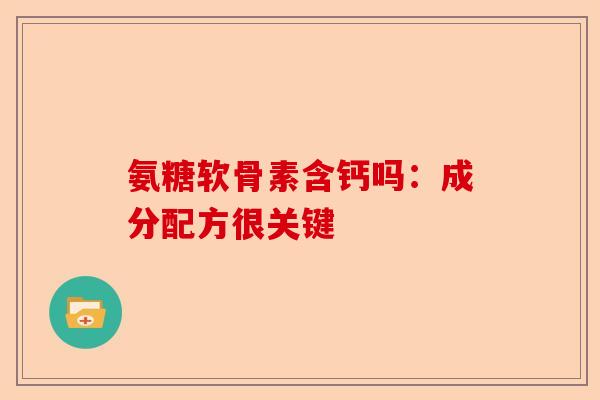氨糖软骨素含钙吗：成分配方很关键