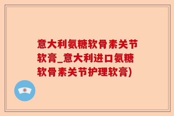 意大利氨糖软骨素关节软膏_意大利进口氨糖软骨素关节护理软膏)