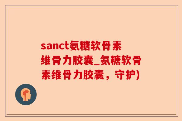 sanct氨糖软骨素维骨力胶囊_氨糖软骨素维骨力胶囊，守护)