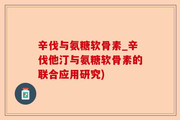 辛伐与氨糖软骨素_辛伐他汀与氨糖软骨素的联合应用研究)
