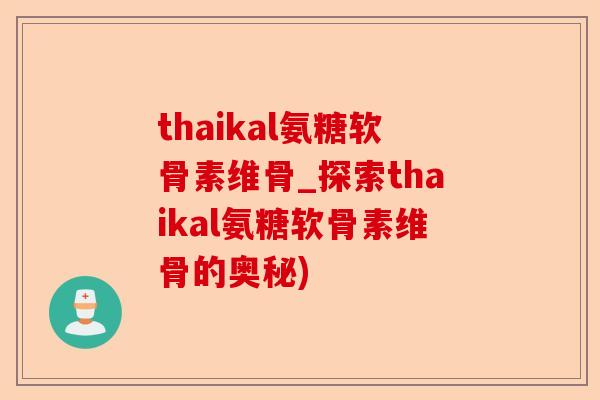 thaikal氨糖软骨素维骨_探索thaikal氨糖软骨素维骨的奥秘)