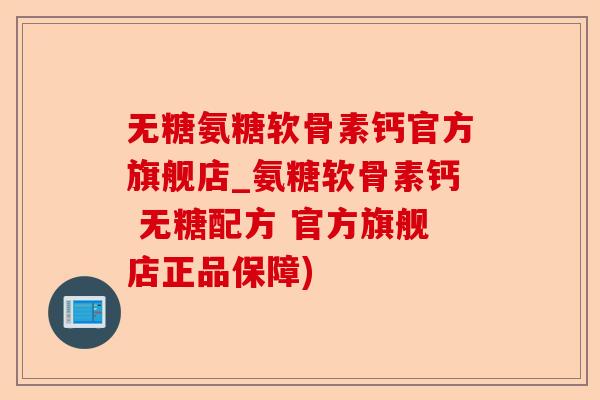 无糖氨糖软骨素钙官方旗舰店_氨糖软骨素钙 无糖配方 官方旗舰店正品保障)