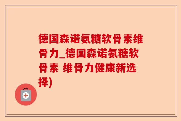 德国森诺氨糖软骨素维骨力_德国森诺氨糖软骨素 维骨力健康新选择) 德国森诺氨糖软骨素维骨力_德国森诺氨糖软骨素 维骨力健康新选择)